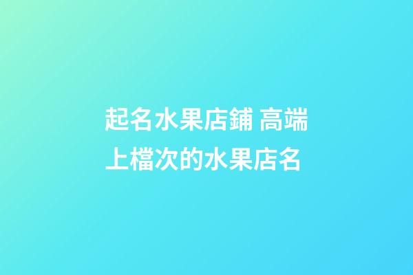 起名水果店鋪 高端上檔次的水果店名-第1張-店鋪起名-玄機(jī)派